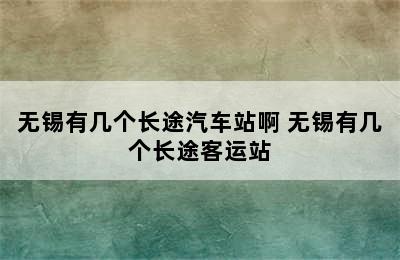 无锡有几个长途汽车站啊 无锡有几个长途客运站